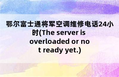 鄂尔富士通将军空调维修电话24小时(The server is overloaded or not ready yet.)